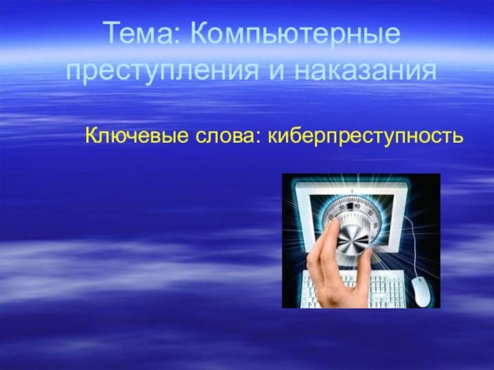 Тема: Компьютерные преступления и наказания   Ключевые слова: киберпреступность