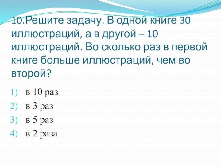 10.Решите задачу. В одной книге 30 иллюстраций, а в другой – 10