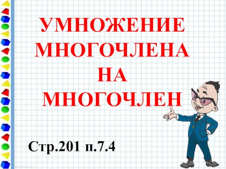 УМНОЖЕНИЕ МНОГОЧЛЕНА НА МНОГОЧЛЕН  Стр.201 п.7.4