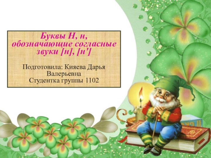 Буквы Н, н, обозначающие согласные звуки [н], [н'] Подготовила: Кияева Дарья ВалерьевнаСтудентка группы 1102