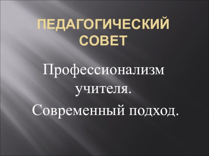 ПЕДАГОГИЧЕСКИЙ СОВЕТПрофессионализм учителя. Современный подход.