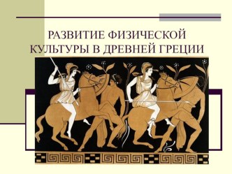 Презентация по физической культуре на тему РАЗВИТИЕ ФИЗИЧЕСКОЙ КУЛЬТУРЫ В ДРЕВНЕЙ ГРЕЦИИ