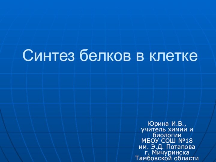 Синтез белков в клеткеЮрина И.В., учитель химии и биологии МБОУ СОШ №18