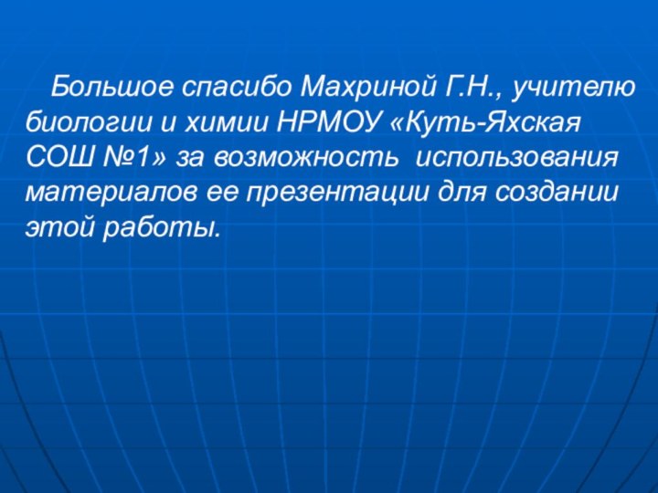 Большое спасибо Махриной Г.Н., учителю биологии и химии НРМОУ «Куть-Яхская СОШ №1»