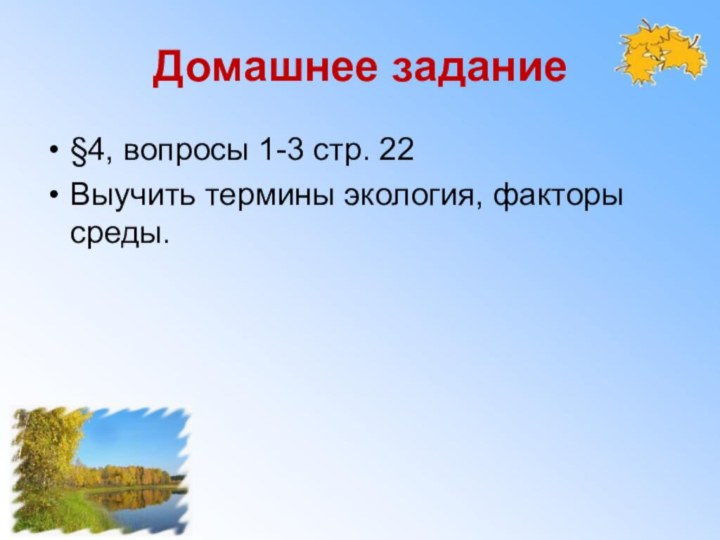 Домашнее задание§4, вопросы 1-3 стр. 22Выучить термины экология, факторы среды.