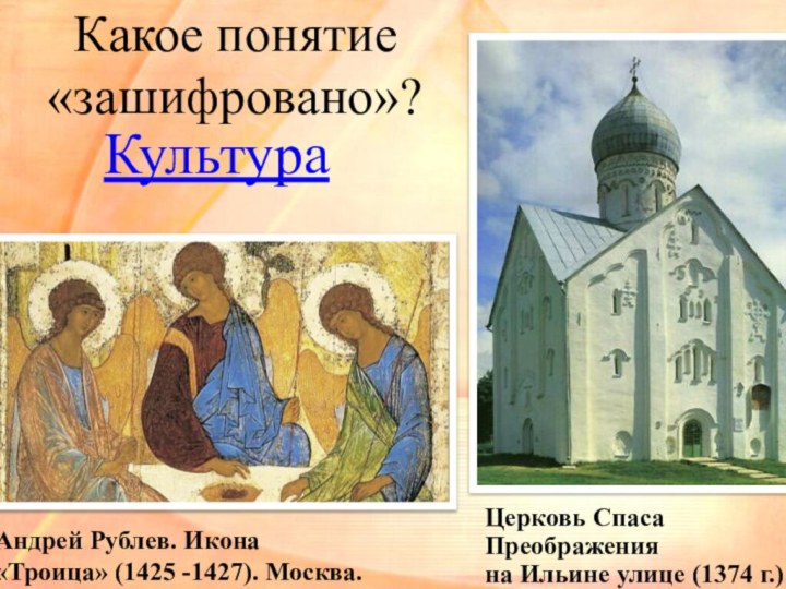 Какое понятие «зашифровано»? Андрей Рублев. Икона «Троица» (1425 -1427). Москва.Церковь Спаса Преображенияна