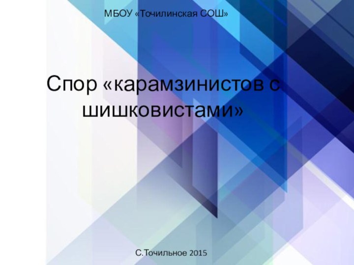 Спор «карамзинистов с шишковистами»МБОУ «Точилинская СОШ»С.Точильное 2015