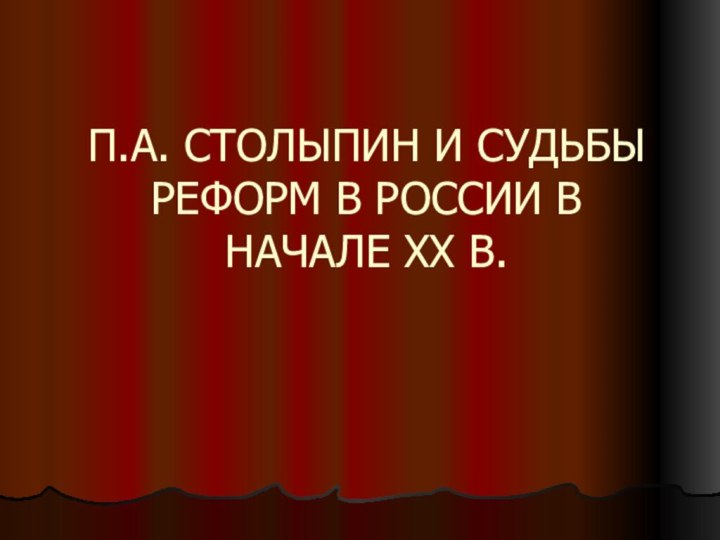 П.А. СТОЛЫПИН И СУДЬБЫ РЕФОРМ В РОССИИ В НАЧАЛЕ ХХ В.