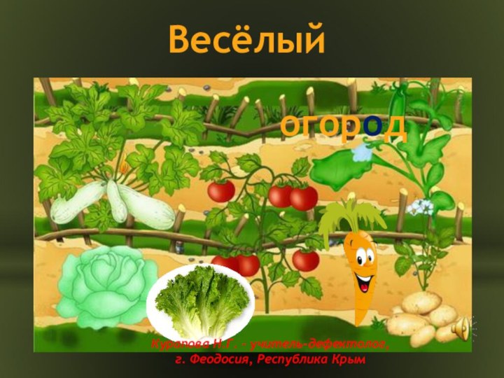 Весёлый огородогородКурапова Н.Г. – учитель-дефектолог, г. Феодосия, Республика Крым