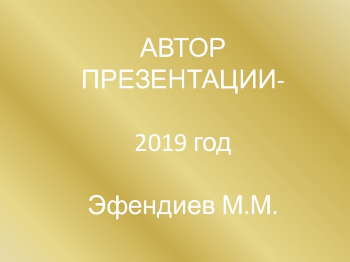АВТОР ПРЕЗЕНТАЦИИ-2019 годЭфендиев М.М.