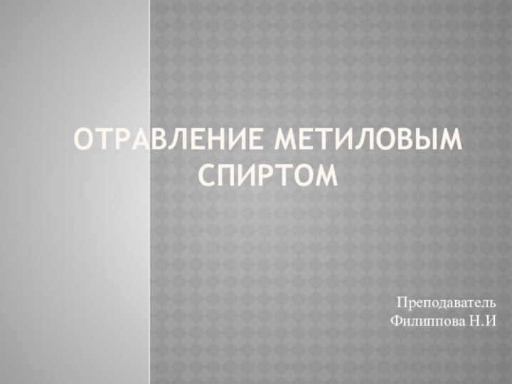 Отравление метиловым спиртомПреподаватель Филиппова Н.И