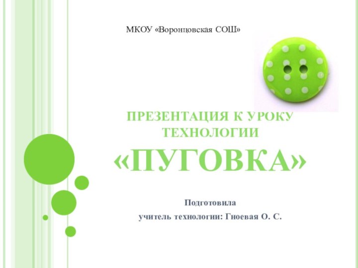 Презентация к уроку технологии «ПУГОВКА» Подготовила учитель технологии: Гноевая О. С.МКОУ «Воронцовская СОШ»