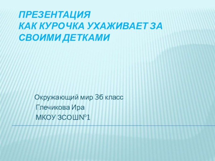 Презентация Как курочка ухаживает за своими деткамиОкружающий мир 3б класс Глечикова Ира МКОУ ЗСОШ№1