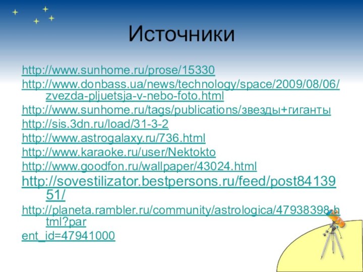 Источникиhttp://www.sunhome.ru/prose/15330http://www.donbass.ua/news/technology/space/2009/08/06/zvezda-pljuetsja-v-nebo-foto.htmlhttp://www.sunhome.ru/tags/publications/звезды+гигантыhttp://sis.3dn.ru/load/31-3-2http://www.astrogalaxy.ru/736.html http://www.karaoke.ru/user/Nektoktohttp://www.goodfon.ru/wallpaper/43024.html http://sovestilizator.bestpersons.ru/feed/post8413951/http://planeta.rambler.ru/community/astrologica/47938398.html?parent_id=47941000