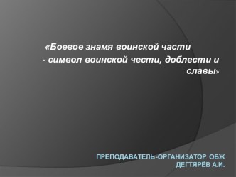 Презентация урока по ОБЖ на тему: Боевое знамя воинской части - символ воинской чести, доблести и славы (11 класс)