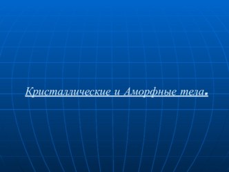 Презентация по физике на тему Кристаллические и аморфные тела