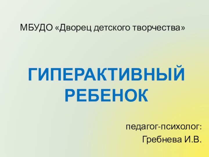 МБУДО «Дворец детского творчества»ГИПЕРАКТИВНЫЙ РЕБЕНОКпедагог-психолог:Гребнева И.В.