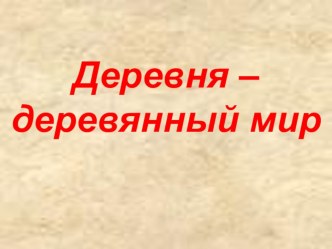 Презентация Деревня - деревянный мир