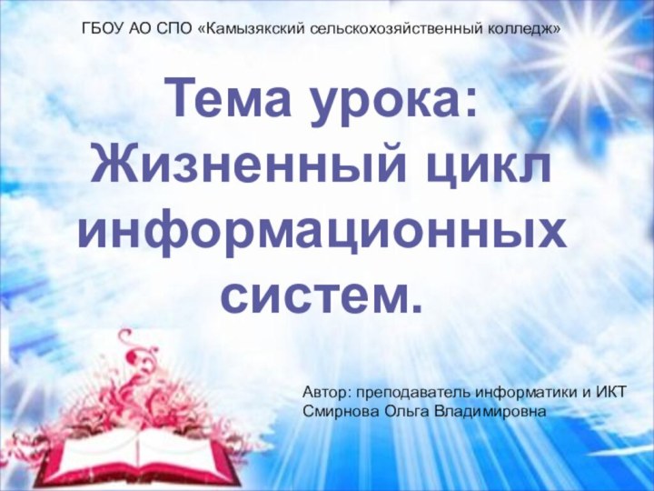 ГБОУ АО СПО «Камызякский сельскохозяйственный колледж»Тема урока:Жизненный цикл информационных систем.Автор: преподаватель информатики