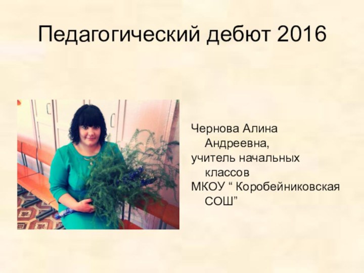 Педагогический дебют 2016Чернова Алина Андреевна,учитель начальных классовМКОУ “ Коробейниковская СОШ”