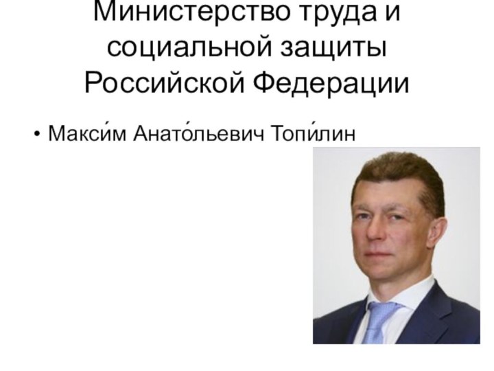 Министерство труда и социальной защиты Российской Федерации  Макси́м Анато́льевич Топи́лин