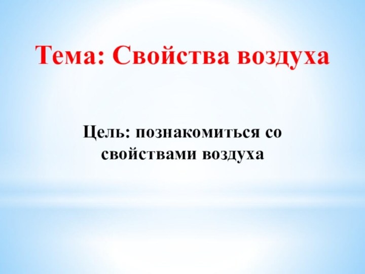 Тема: Свойства воздухаЦель: познакомиться со свойствами воздуха