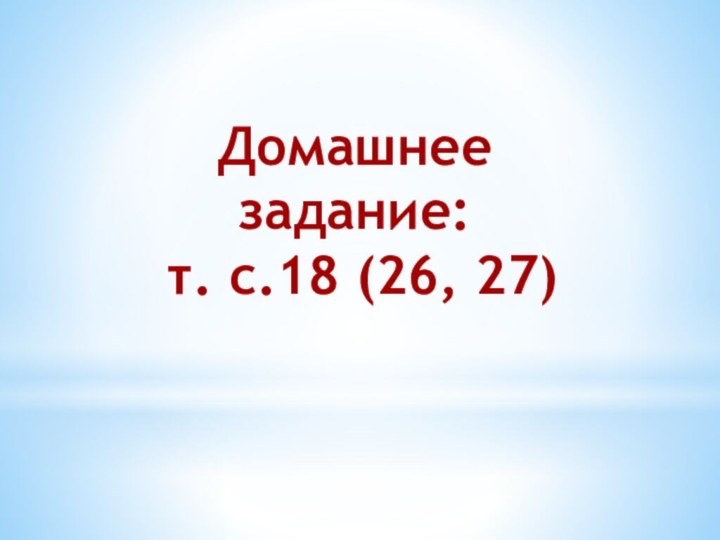 Домашнее задание: т. с.18 (26, 27)