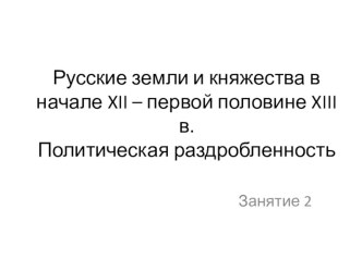 Русские земли и княжества в начале XII – первой половине XIII в. Политическая раздробленность