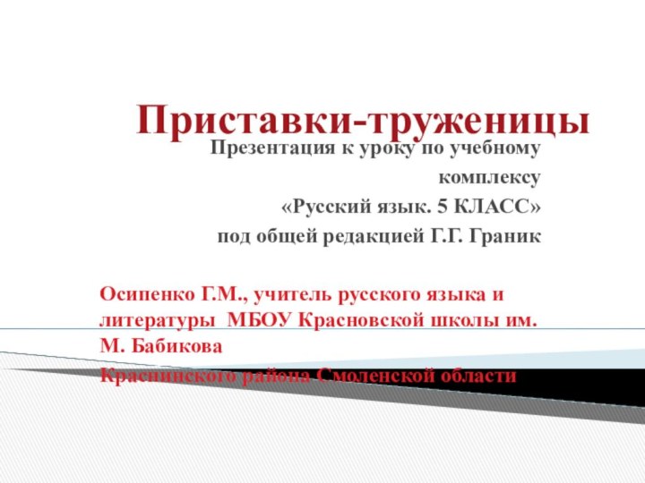 Приставки-труженицыПрезентация к уроку по учебномукомплексу«Русский язык. 5 КЛАСС» под общей редакцией Г.Г.