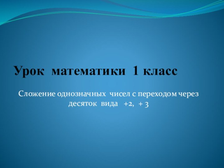 Урок математики 1 классСложение однозначных чисел с переходом через десяток вида  +2, + 3