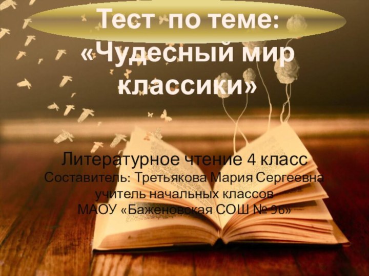 Тест по теме:«Чудесный мир классики»Литературное чтение 4 классСоставитель: Третьякова Мария Сергеевна учитель