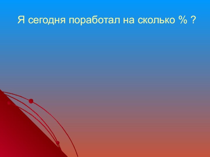 Я сегодня поработал на сколько % ?