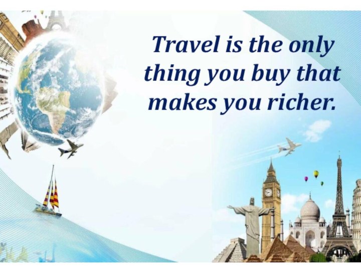 Travel is the only thing you buy that makes you richer.