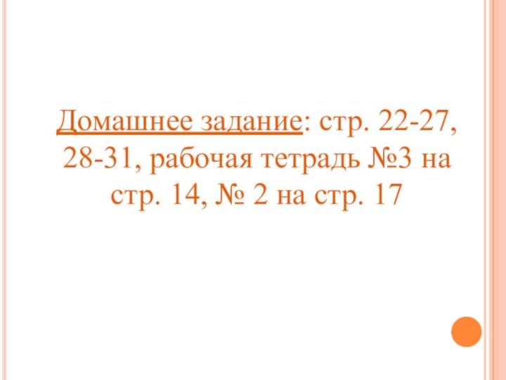 Домашнее задание: стр. 22-27, 28-31, рабочая тетрадь №3 на стр. 14, № 2 на стр. 17