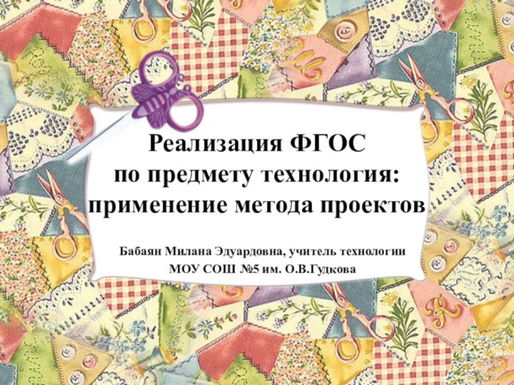 Реализация ФГОС  по предмету технология: применение метода проектовБабаян Милана Эдуардовна, учитель