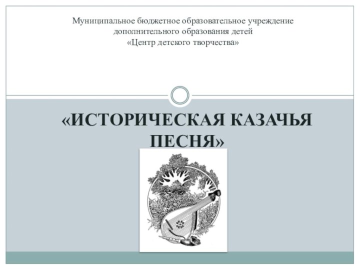 «ИСТОРИЧЕСКАЯ КАЗАЧЬЯ ПЕСНЯ»Муниципальное бюджетное образовательное учреждение дополнительного образования детей «Центр детского творчества»