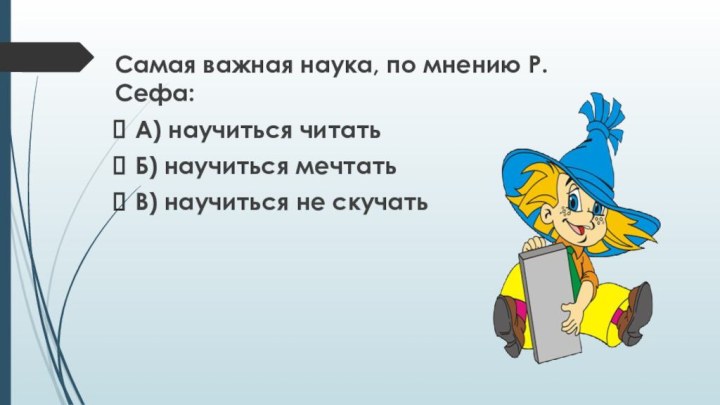 Самая важная наука, по мнению Р. Сефа:А) научиться читатьБ) научиться мечтатьВ) научиться не скучать 