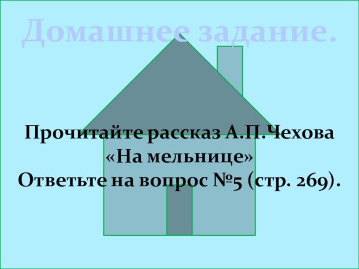 Домашнее задание.Прочитайте рассказ А.П.Чехова «На мельнице»Ответьте на вопрос №5 (стр. 269).