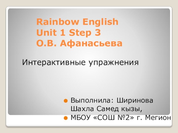 Rainbow English Unit 1 Step 3 О.В. Афанасьева  Выполнила: Ширинова Шахла