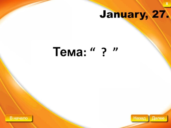 January, 27.Тема: “ ? ”