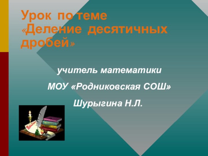 Урок по теме «Деление десятичных дробей»  учитель математики МОУ «Родниковская СОШ» Шурыгина Н.Л.