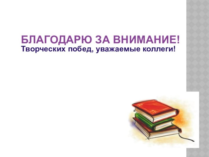 БЛАГОДАРЮ ЗА ВНИМАНИЕ! Творческих побед, уважаемые коллеги!