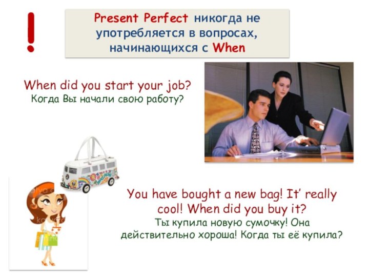 Present Perfect никогда не употребляется в вопросах, начинающихся с When!When did you