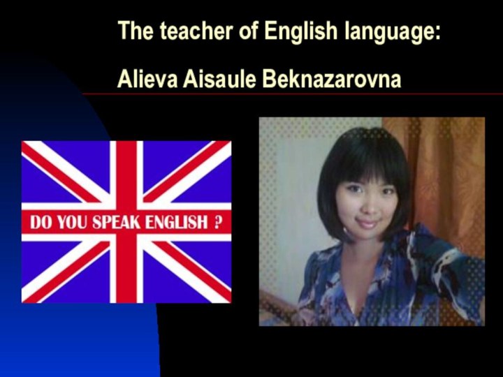 The teacher of English language:   Alieva Aisaule Beknazarovna