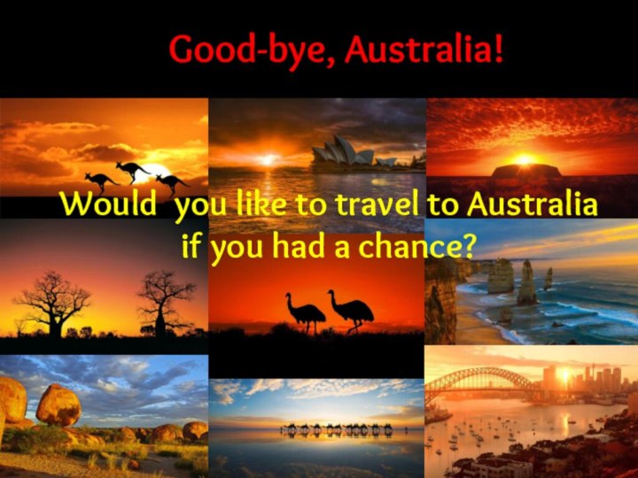 Good-bye, Australia!Would you like to travel to Australia if you had a chance?