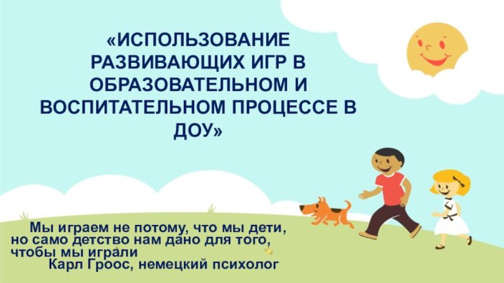 «ИСПОЛЬЗОВАНИЕ РАЗВИВАЮЩИХ ИГР В ОБРАЗОВАТЕЛЬНОМ И ВОСПИТАТЕЛЬНОМ ПРОЦЕССЕ В ДОУ»	Мы играем не