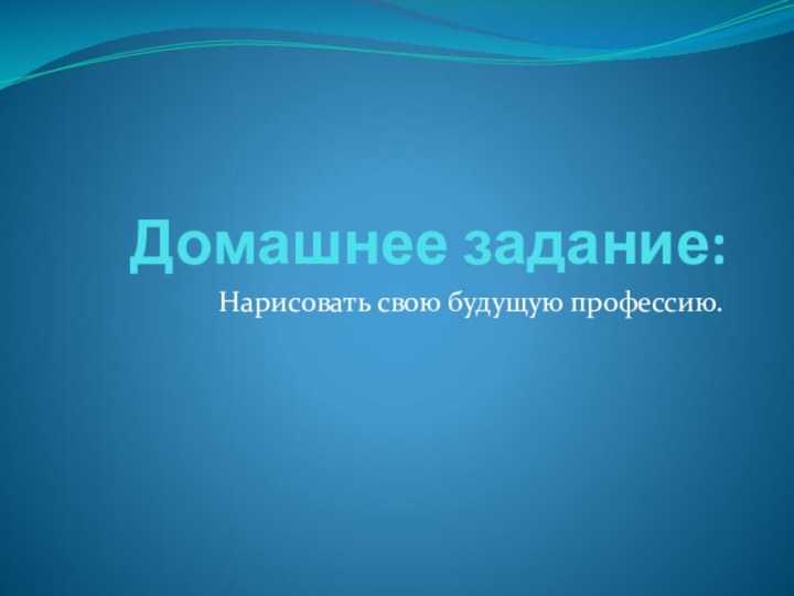 Домашнее задание:Нарисовать свою будущую профессию.