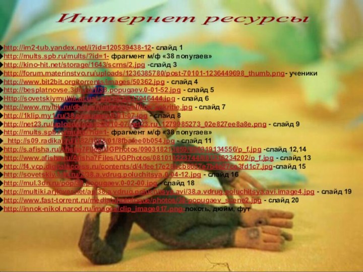 http://im2-tub.yandex.net/i?id=120539438-12- слайд 1http://mults.spb.ru/mults/?id=1- фрагмент м/ф «38 попугаев»http://kino-hit.net/storage/1643/scrns/2.jpg -слайд 3http://forum.materinstvo.ru/uploads/1236385780/post-70101-1236449698_thumb.png- ученикиhttp://www.bit2bit.org/torrents/images/50362.jpg - слайд