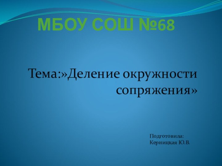 МБОУ СОШ №68Тема:»Деление окружности сопряжения»Подготовила: Керницкая Ю.В.