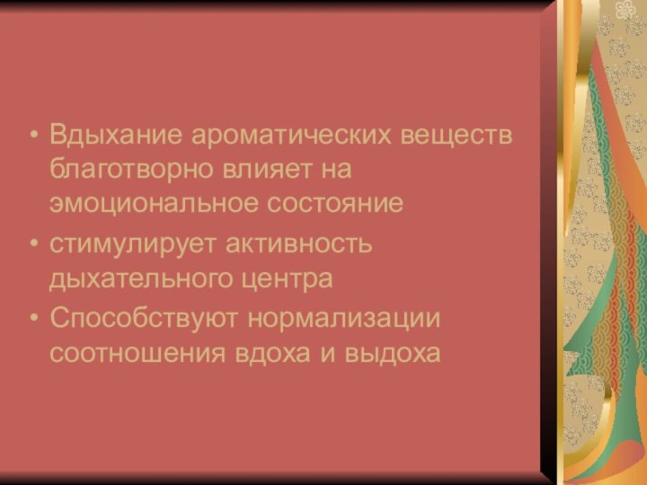 Вдыхание ароматических веществ благотворно влияет на эмоциональное состояниестимулирует активность дыхательного центраСпособствуют нормализации соотношения вдоха и выдоха